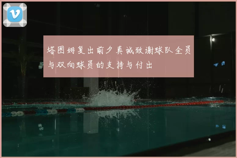 塔图姆复出前夕真诚致谢球队全员与双向球员的支持与付出