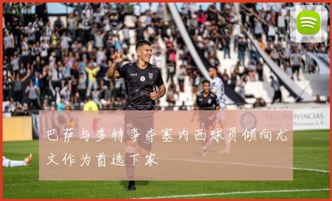 巴萨与多特争夺塞内西球员倾向尤文作为首选下家