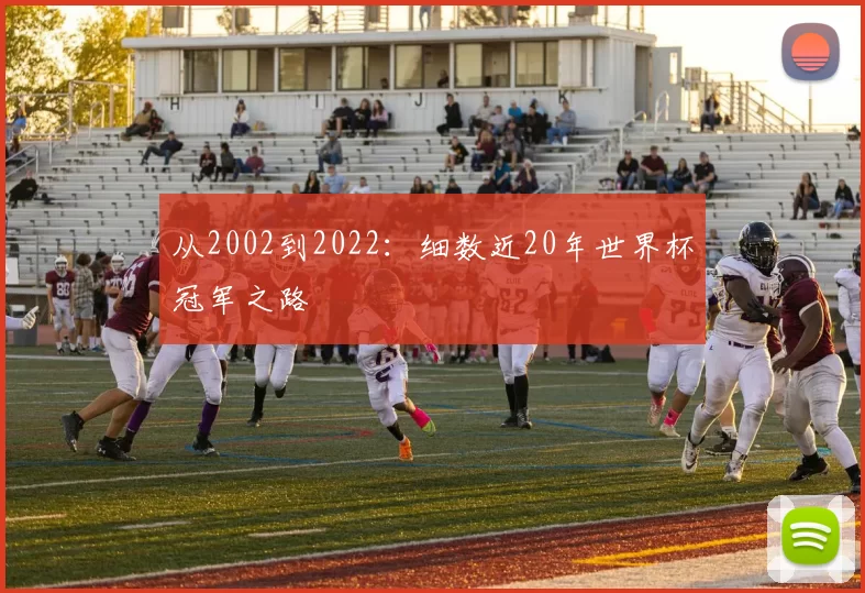 从2002到2022：细数近20年世界杯冠军之路