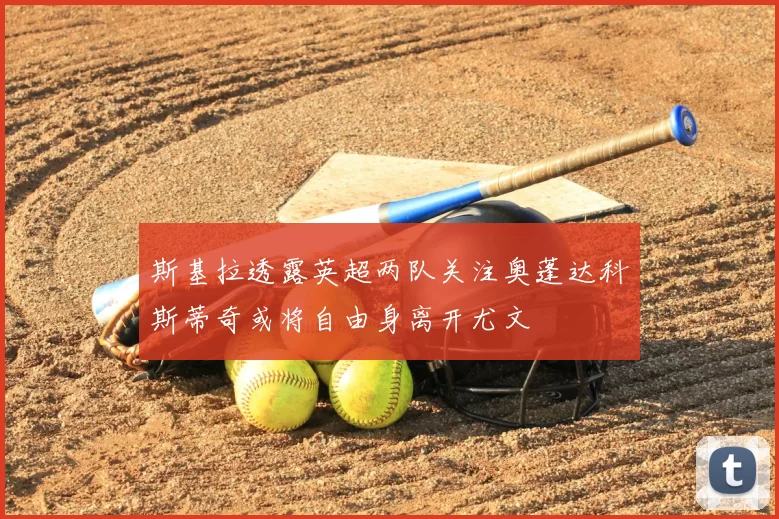 斯基拉透露英超两队关注奥蓬达科斯蒂奇或将自由身离开尤文