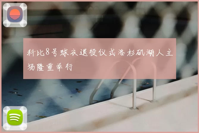 科比8号球衣退役仪式洛杉矶湖人主场隆重举行