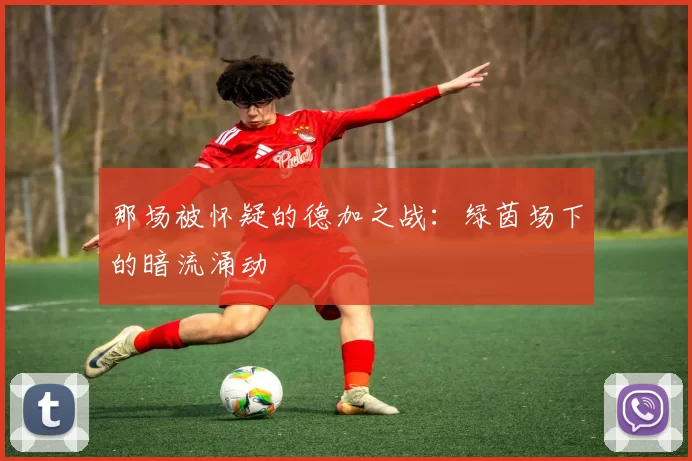 那场被怀疑的德加之战：绿茵场下的暗流涌动