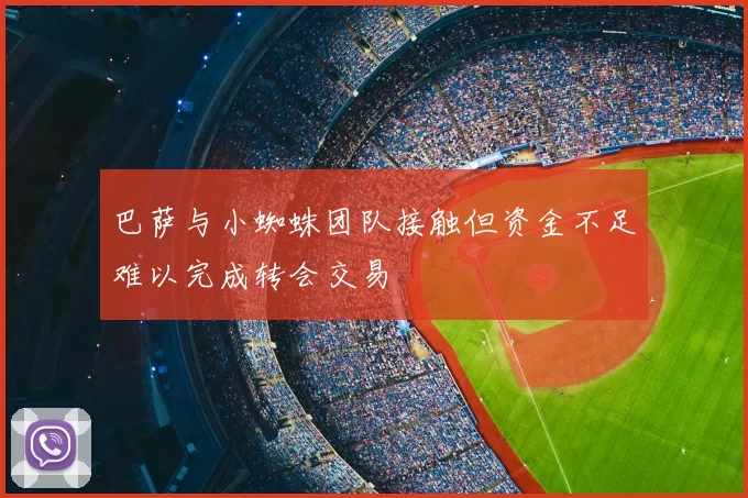 巴萨与小蜘蛛团队接触但资金不足难以完成转会交易