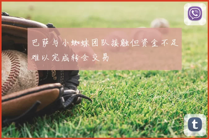巴萨与小蜘蛛团队接触但资金不足难以完成转会交易