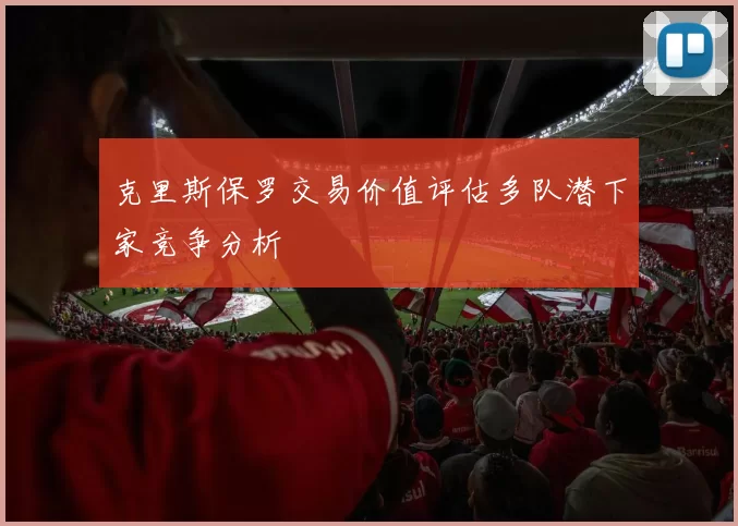 克里斯保罗交易价值评估多队潜下家竞争分析