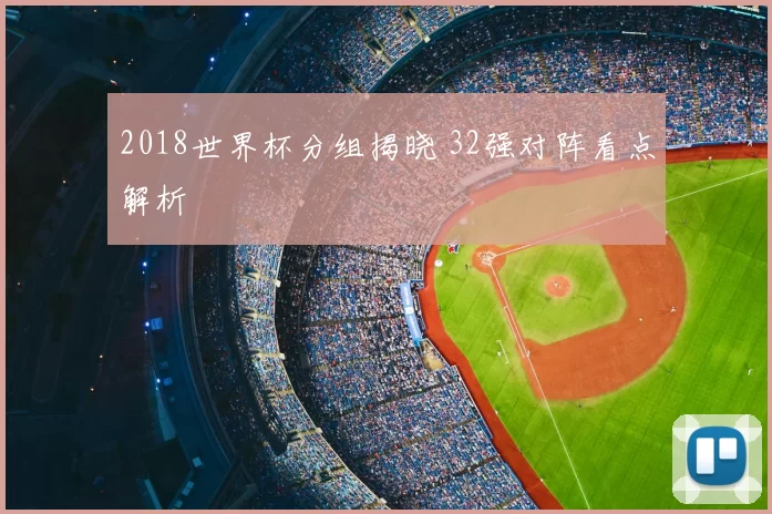 2018世界杯分组揭晓 32强对阵看点解析