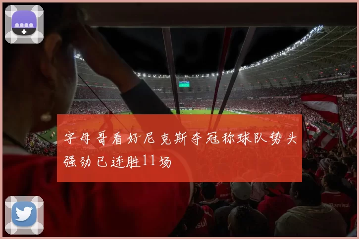 字母哥看好尼克斯夺冠称球队势头强劲已连胜11场