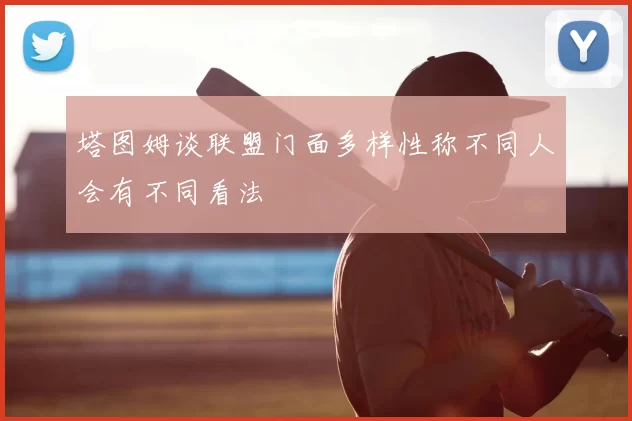 塔图姆谈联盟门面多样性称不同人会有不同看法