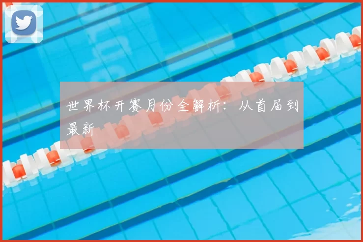 世界杯开赛月份全解析:从首届到最新