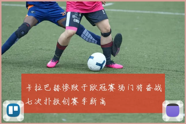 卡拉巴赫惨败于欧冠赛场门将奋战七次扑救创赛季新高